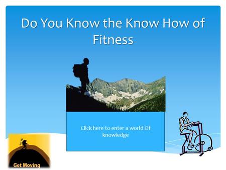Do You Know the Know How of Fitness Click here to enter a world Of knowledge.