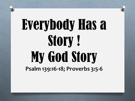 Everybody Has a Story ! My God Story Psalm 139:16-18; Proverbs 3:5-6.