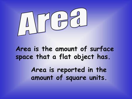 Area Area is the amount of surface space that a flat object has.