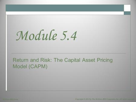 McGraw-Hill/Irwin Copyright © 2013 by The McGraw-Hill Companies, Inc. All rights reserved. Return and Risk: The Capital Asset Pricing Model (CAPM) Module.