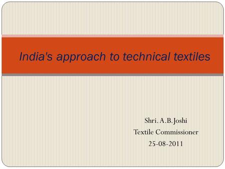 India's approach to technical textiles Shri. A.B.Joshi Textile Commissioner 25-08-2011.