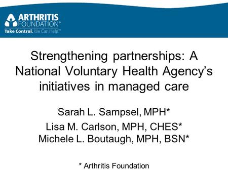 Strengthening partnerships: A National Voluntary Health Agency’s initiatives in managed care Sarah L. Sampsel, MPH* Lisa M. Carlson, MPH, CHES* Michele.