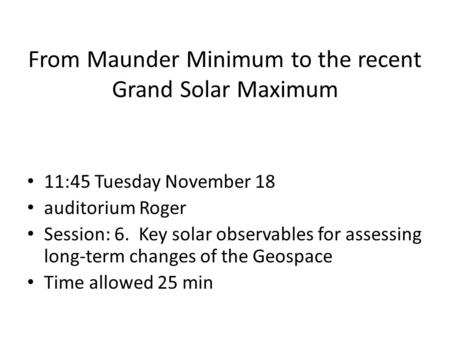 From Maunder Minimum to the recent Grand Solar Maximum 11:45 Tuesday November 18 auditorium Roger Session: 6. Key solar observables for assessing long-term.