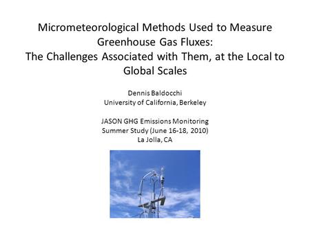 Dennis Baldocchi University of California, Berkeley JASON GHG Emissions Monitoring Summer Study (June 16-18, 2010) La Jolla, CA Micrometeorological Methods.