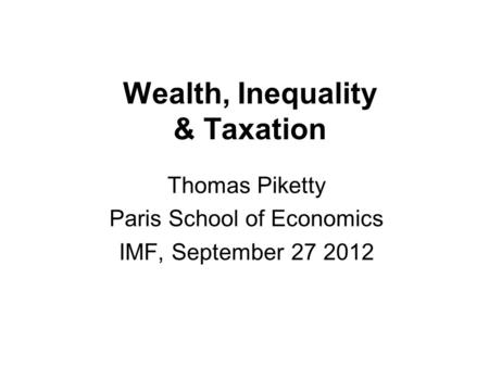 Wealth, Inequality & Taxation Thomas Piketty Paris School of Economics IMF, September 27 2012.