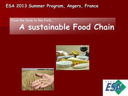 ESA 2013 Summer Program, Angers, France From the farm to the Fork… A sustainable Food Chain.