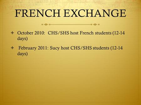FRENCH EXCHANGE  October 2010: CHS/SHS host French students (12-14 days)  February 2011: Sucy host CHS/SHS students (12-14 days)