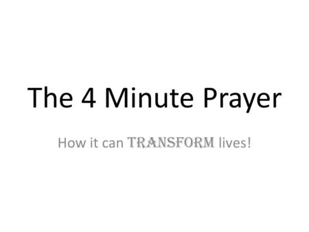 The 4 Minute Prayer How it can transform lives!. Lets do the Math… 4 min/day X 7 Classes/day = – 28 minutes of prayer with students per day 28 min/day.