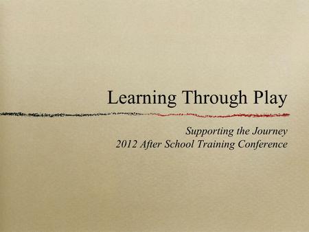 Learning Through Play Supporting the Journey 2012 After School Training Conference.