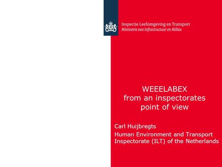 WEEELABEX from an inspectorates point of view Carl Huijbregts Human Environment and Transport Inspectorate (ILT) of the Netherlands.