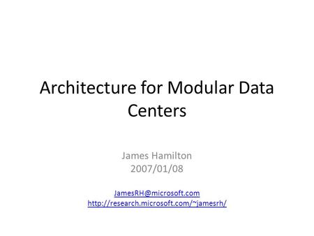 Architecture for Modular Data Centers James Hamilton 2007/01/08