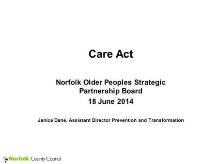Care Act Norfolk Older Peoples Strategic Partnership Board 18 June 2014 Janice Dane, Assistant Director Prevention and Transformation.