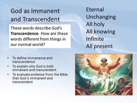 Eternal Unchanging All holy All knowing Infinite All present These words describe God’s Transcendence. How are these words different from things in our.