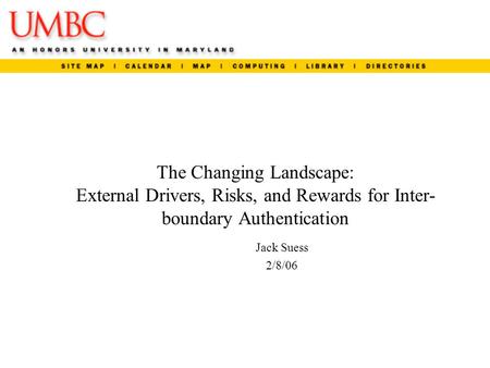The Changing Landscape: External Drivers, Risks, and Rewards for Inter- boundary Authentication Jack Suess 2/8/06.