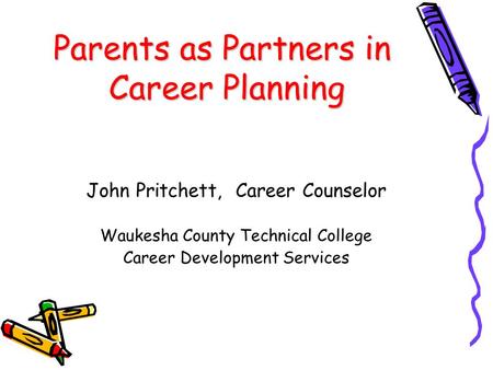 Parents as Partners in Career Planning John Pritchett, Career Counselor Waukesha County Technical College Career Development Services.
