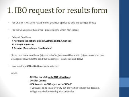 1. IBO request for results form For UK unis – just write ‘UCAS’ unless you have applied to unis and colleges directly For the University of California.