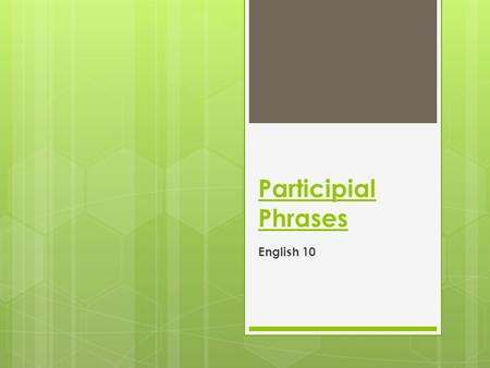 Participial Phrases English 10. Definition  The participial phrase includes the participle and the object of the participle or any words modified by.