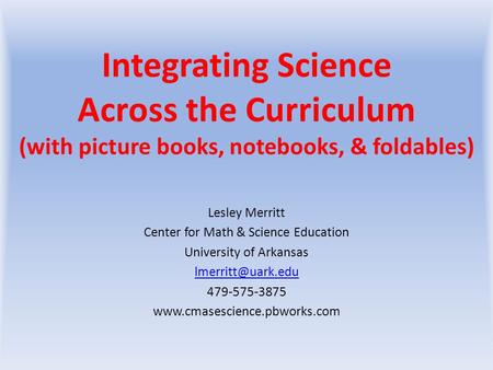 Integrating Science Across the Curriculum (with picture books, notebooks, & foldables) Lesley Merritt Center for Math & Science Education University of.
