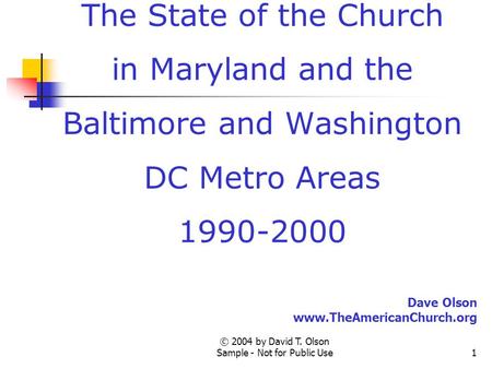 © 2004 by David T. Olson Sample - Not for Public Use1 A Sample Presentation of The State of the Church in Maryland and the Baltimore and Washington DC.