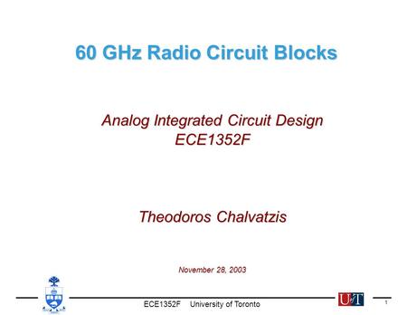 ECE1352F University of Toronto 1 60 GHz Radio Circuit Blocks 60 GHz Radio Circuit Blocks Analog Integrated Circuit Design ECE1352F Theodoros Chalvatzis.