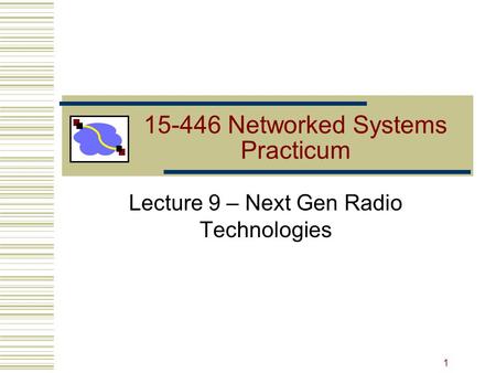 15-446 Networked Systems Practicum Lecture 9 – Next Gen Radio Technologies 1.