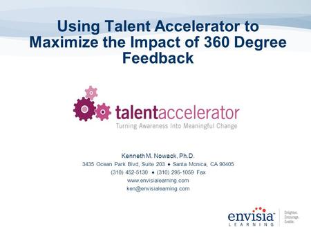 Using Talent Accelerator to Maximize the Impact of 360 Degree Feedback Kenneth M. Nowack, Ph.D. 3435 Ocean Park Blvd, Suite 203  Santa Monica, CA 90405.