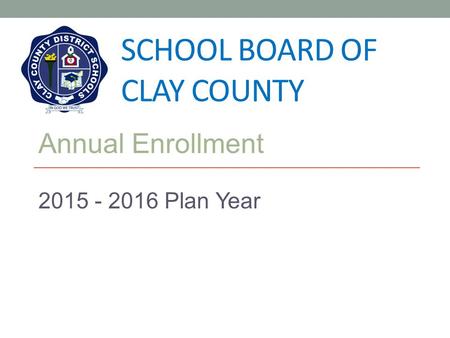 SCHOOL BOARD OF CLAY COUNTY Annual Enrollment 2015 - 2016 Plan Year.