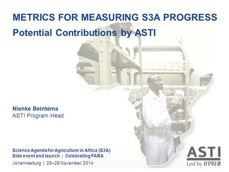METRICS FOR MEASURING S3A PROGRESS Potential Contributions by ASTI Science Agenda for Agriculture in Africa (S3A) Side event and launch | Celebrating FARA.