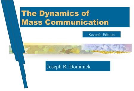 The Dynamics of Mass Communication Joseph R. Dominick Seventh Edition.