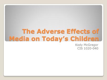 The Adverse Effects of Media on Today’s Children Kody McGregor CIS 1020-040.