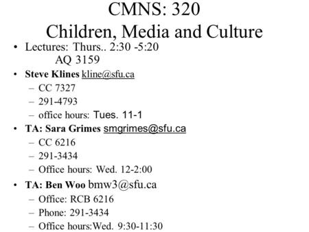 CMNS: 320 Children, Media and Culture Lectures: Thurs.. 2:30 -5:20 AQ 3159 Steve Klines –CC 7327 –291-4793 –office hours: Tues. 11-1 TA: Sara.