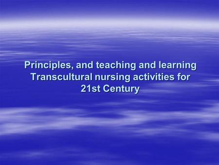 Principles, and teaching and learning Transcultural nursing activities for 21st Century.