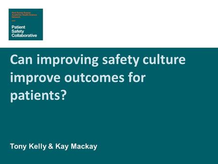 Can improving safety culture improve outcomes for patients? Tony Kelly & Kay Mackay.