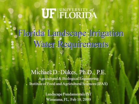 Michael D. Dukes, Ph.D., P.E. Agricultural & Biological Engineering Institute of Food and Agricultural Sciences (IFAS)‏ Landscape Fundamentals IST Wimauma,
