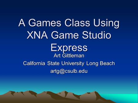 A Games Class Using XNA Game Studio Express Art Gittleman California State University Long Beach