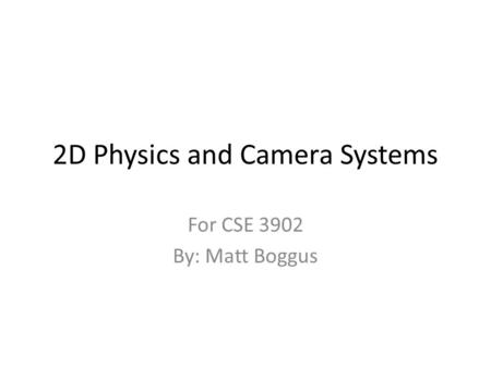 2D Physics and Camera Systems For CSE 3902 By: Matt Boggus.