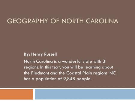 GEOGRAPHY OF NORTH CAROLINA By: Henry Russell North Carolina is a wonderful state with 3 regions. In this text, you will be learning about the Piedmont.