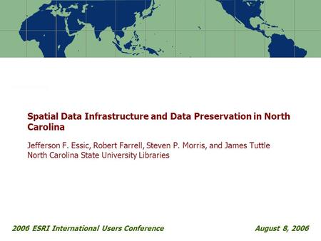 2006 ESRI International Users ConferenceAugust 8, 2006 Spatial Data Infrastructure and Data Preservation in North Carolina Jefferson F. Essic, Robert Farrell,