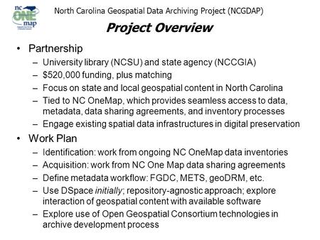 North Carolina Geospatial Data Archiving Project (NCGDAP) Project Overview Partnership –University library (NCSU) and state agency (NCCGIA) –$520,000 funding,