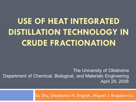 USE OF HEAT INTEGRATED DISTILLATION TECHNOLOGY IN CRUDE FRACTIONATION Su Zhu, Stephanie N. English, Miguel J. Bagajewicz The University of Oklahoma Department.