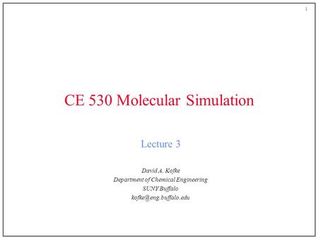 1 CE 530 Molecular Simulation Lecture 3 David A. Kofke Department of Chemical Engineering SUNY Buffalo