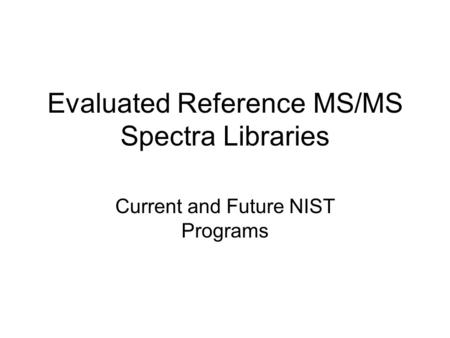 Evaluated Reference MS/MS Spectra Libraries Current and Future NIST Programs.