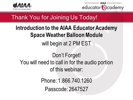 Thank You for Joining Us Today! Introduction to the AIAA Educator Academy Space Weather Balloon Module will begin at 2 PM EST Don’t Forget! You will need.