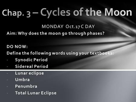 MONDAY Oct.17 C DAY Aim: Why does the moon go through phases? DO NOW: Define the following words using your textbooks: -Synodic Period -Sidereal Period.