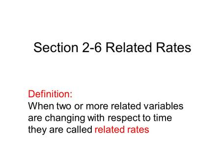 Definition: When two or more related variables are changing with respect to time they are called related rates Section 2-6 Related Rates.