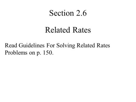 Section 2.6 Related Rates Read Guidelines For Solving Related Rates Problems on p. 150.
