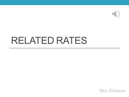 RELATED RATES Mrs. Erickson Related Rates You will be given an equation relating 2 or more variables. These variables will change with respect to time,