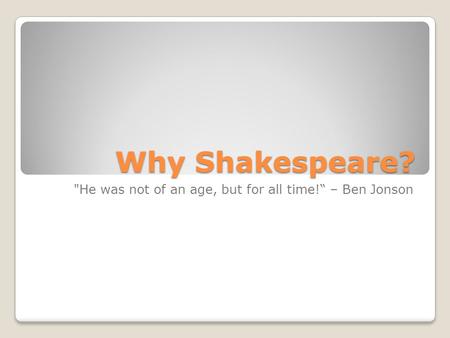 Why Shakespeare? He was not of an age, but for all time!“ – Ben Jonson.