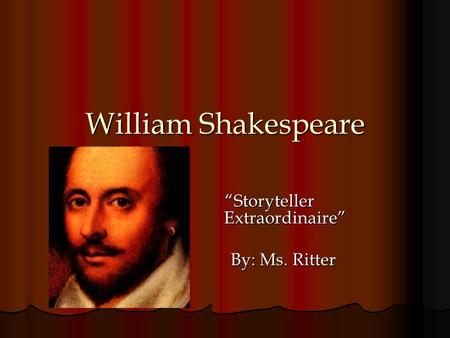 William Shakespeare “Storyteller Extraordinaire” By: Ms. Ritter By: Ms. Ritter.