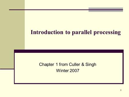 0 Introduction to parallel processing Chapter 1 from Culler & Singh Winter 2007.